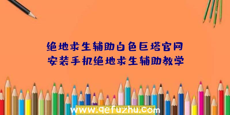 「绝地求生辅助白色巨塔官网」|安装手机绝地求生辅助教学